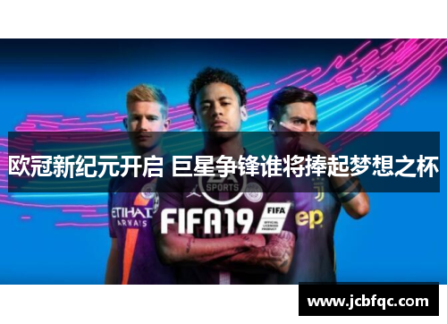 欧冠新纪元开启 巨星争锋谁将捧起梦想之杯 欧冠新纪元开启 巨星争锋谁将捧起梦想之杯
