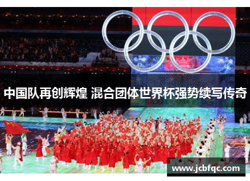 中国队再创辉煌 混合团体世界杯强势续写传奇 中国队再创辉煌 混合团体世界杯强势续写传奇