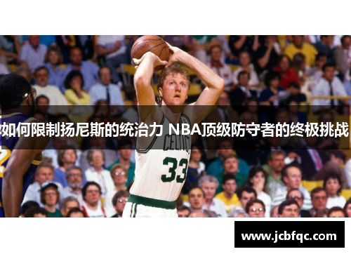 如何限制扬尼斯的统治力 NBA顶级防守者的终极挑战 如何限制扬尼斯的统治力 NBA顶级防守者的终极挑战