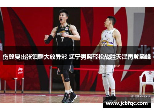 伤愈复出张镇麟大放异彩 辽宁男篮轻松战胜天津再登巅峰