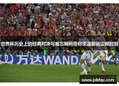 世界杯历史上的经典对决与难忘瞬间带你重温那些震撼时刻