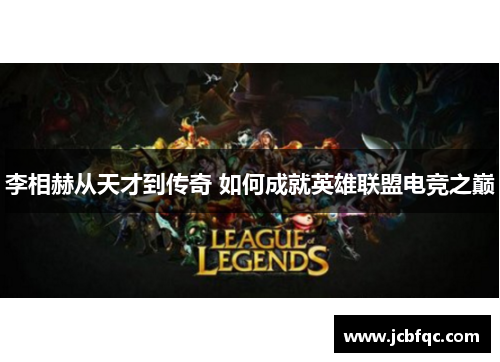 李相赫从天才到传奇 如何成就英雄联盟电竞之巅 李相赫从天才到传奇 如何成就英雄联盟电竞之巅