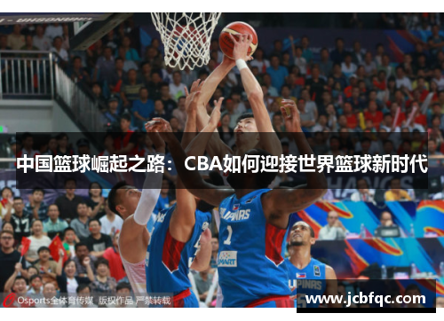中国篮球崛起之路:CBA如何迎接世界篮球新时代 中国篮球崛起之路:CBA如何迎接世界篮球新时代