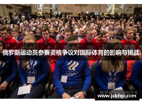 俄罗斯运动员参赛资格争议对国际体育的影响与挑战 俄罗斯运动员参赛资格争议对国际体育的影响与挑战