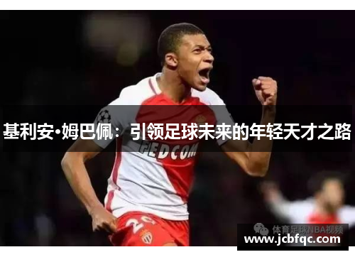 基利安·姆巴佩:引领足球未来的年轻天才之路 基利安·姆巴佩:引领足球未来的年轻天才之路