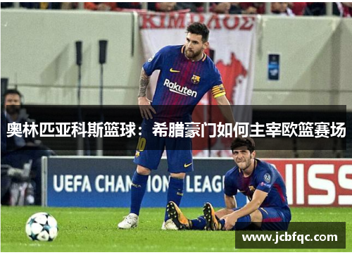 奥林匹亚科斯篮球：希腊豪门如何主宰欧篮赛场