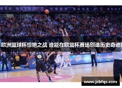 欧洲篮球杯惊艳之战 谁能在欧篮杯赛场创造历史奇迹
