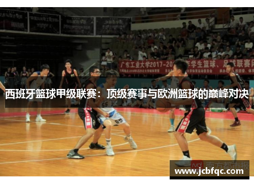 西班牙篮球甲级联赛：顶级赛事与欧洲篮球的巅峰对决