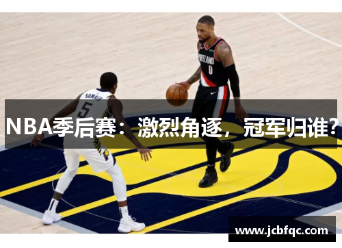 NBA季后赛:激烈角逐,冠军归谁? NBA季后赛:激烈角逐,冠军归谁?