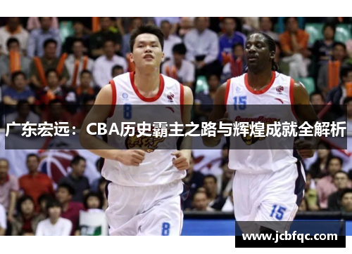 广东宏远：CBA历史霸主之路与辉煌成就全解析