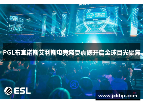 PGL布宜诺斯艾利斯电竞盛宴震撼开启全球目光聚焦
