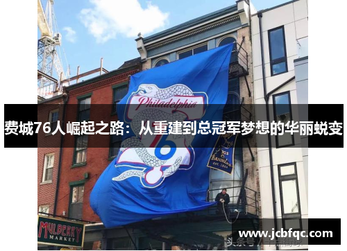 费城76人崛起之路:从重建到总冠军梦想的华丽蜕变 费城76人崛起之路:从重建到总冠军梦想的华丽蜕变