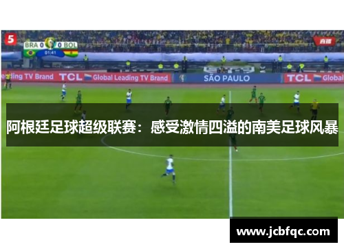 阿根廷足球超级联赛：感受激情四溢的南美足球风暴