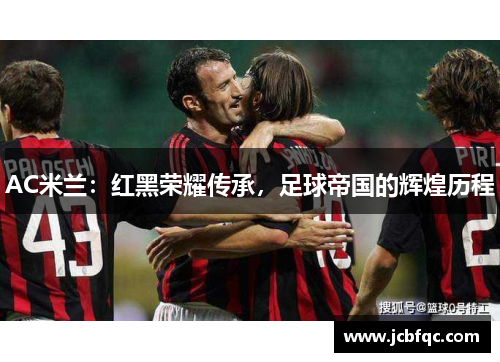 AC米兰：红黑荣耀传承，足球帝国的辉煌历程