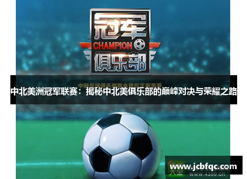 中北美洲冠军联赛:揭秘中北美俱乐部的巅峰对决与荣耀之路 中北美洲冠军联赛:揭秘中北美俱乐部的巅峰对决与荣耀之路