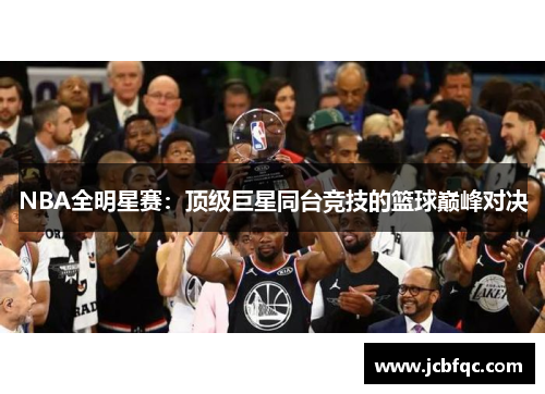 NBA全明星赛：顶级巨星同台竞技的篮球巅峰对决