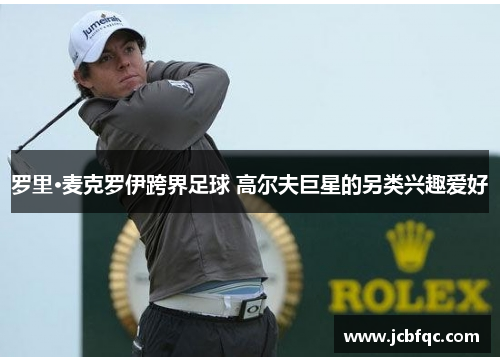 罗里·麦克罗伊跨界足球 高尔夫巨星的另类兴趣爱好 罗里·麦克罗伊跨界足球 高尔夫巨星的另类兴趣爱好
