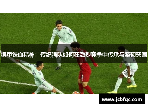 德甲铁血精神：传统强队如何在激烈竞争中传承与坚韧突围