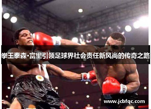 拳王泰森·富里引领足球界社会责任新风尚的传奇之路