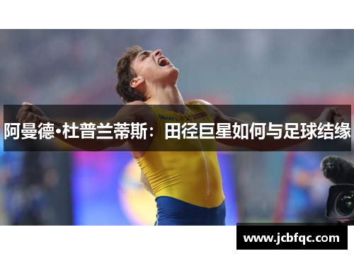 阿曼德·杜普兰蒂斯:田径巨星如何与足球结缘 阿曼德·杜普兰蒂斯:田径巨星如何与足球结缘
