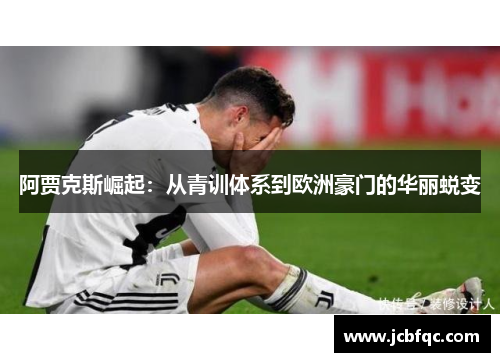 阿贾克斯崛起:从青训体系到欧洲豪门的华丽蜕变 阿贾克斯崛起:从青训体系到欧洲豪门的华丽蜕变