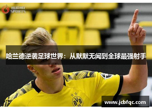 哈兰德逆袭足球世界：从默默无闻到全球最强射手