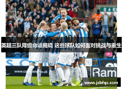 英超三队降级命运揭晓 这些球队如何面对挑战与重生