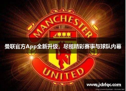 曼联官方App全新升级，尽揽精彩赛事与球队内幕