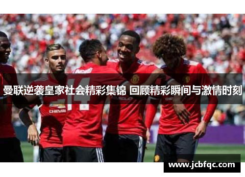 曼联逆袭皇家社会精彩集锦 回顾精彩瞬间与激情时刻