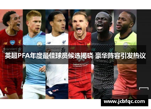 英超PFA年度最佳球员候选揭晓 豪华阵容引发热议 英超PFA年度最佳球员候选揭晓 豪华阵容引发热议