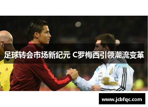 足球转会市场新纪元 C罗梅西引领潮流变革