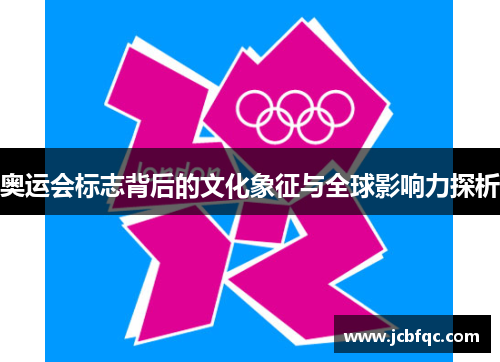 奥运会标志背后的文化象征与全球影响力探析 奥运会标志背后的文化象征与全球影响力探析