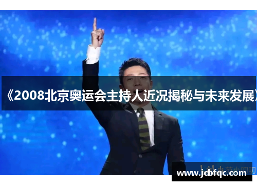 《2008北京奥运会主持人近况揭秘与未来发展》 《2008北京奥运会主持人近况揭秘与未来发展》