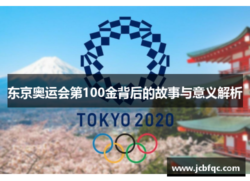 东京奥运会第100金背后的故事与意义解析 东京奥运会第100金背后的故事与意义解析