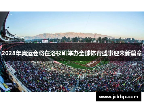 2028年奥运会将在洛杉矶举办全球体育盛事迎来新篇章 2028年奥运会将在洛杉矶举办全球体育盛事迎来新篇章