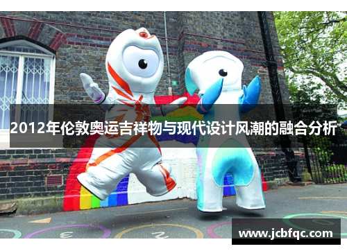 2012年伦敦奥运吉祥物与现代设计风潮的融合分析