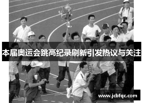 本届奥运会跳高纪录刷新引发热议与关注